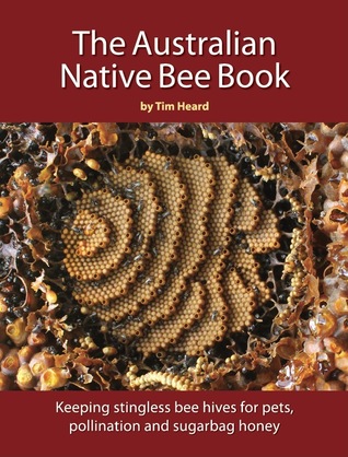 The Australian Native Bee Book: Keeping Stingless Bee Hives for Pets, Pollination and Delectable Sugarbag Honey