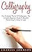 Calligraphy: How To Master The Art Of Calligraphy - The Complete Beginners Guide To Beautiful Handwriting In 3 Days Or Less! (Handwriting Mastery, Hand Writing, Typography)
