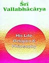 Sri Vallabhacarya: His Life Religion and Philosophy