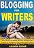 Blogging for Writers: How You Can Make Money Blogging As A Writer And Never Be “Starving” Again!
