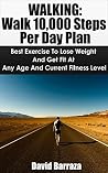 Walking: Walk 10,000 Steps Per Day Plan: Best Exercise To Lose Weight and Get Fit At Any Age And Current Fitness Level (Reduce Stress, Obtain Results, Low Impact, Relax, Have Fun, Get Healthy)