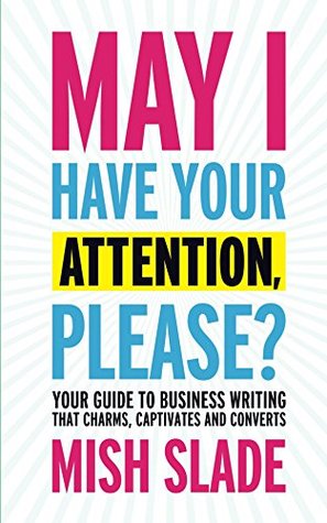 May I Have Your Attention, Please? Your Guide to Business Writing That Charms, Captivates and Converts (Kindle Edition)