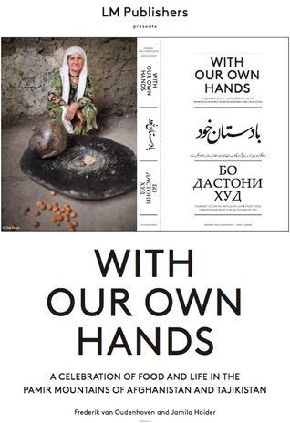 With Our Own Hands: A Celebration of Food and Life in the Pamir Mountains of Afghanistan and Tadjikistan