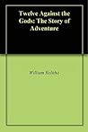 Twelve Against the Gods by William Bolitho Twelve Against the Gods by William Bolitho