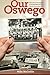 Our Oswego: Memories of growing up and growing old in the Port City of Central New York
