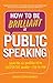 How to Be Brilliant at Public Speaking: Learn the Six Qualities of an Inspiring Speaker - Step-By-Step
