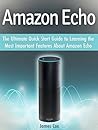 Amazon Echo: The Ultimate Quick Start Guide to Learning the Most Important Features About Amazon Echo