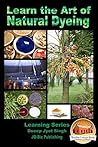 Learn the Art of Natural Dyeing (Learning Series Book 4) Learn the Art of Natural Dyeing (Learning Series Book 4)