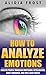 How To Analyze Emotions: Analyze People Through Emotional Intelligence, Body Language, And The 3 Ego States