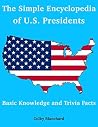 The Simple Encyclopedia of U.S. Presidents: Basic Knowledge and Trivia Facts The Simple Encyclopedia of U.S. Presidents: Basic Knowledge and Trivia Facts