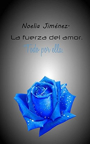 Portada de La fuerza del amor.: Todo por ella., de Noelia Jiménez Sangüesa