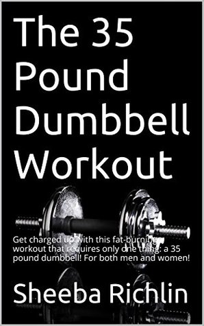 The 35 Pound Dumbbell Workout: Get charged up with this fat-burning workout that requires only one thing: a 35 pound dumbbell! For both men and women! (Kindle Edition)