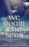 We Roam The Seas by Theresa Marguerite Hewitt
