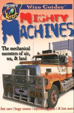 Mighty Machines: The Mechanical Monsters of Land, Sea & Air (Discovery Kids Wise Guides)