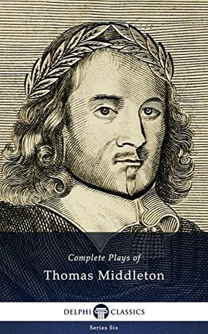 Complete Plays and Poetry of Thomas Middleton (Delphi Classics) (Series Six Book 15)
