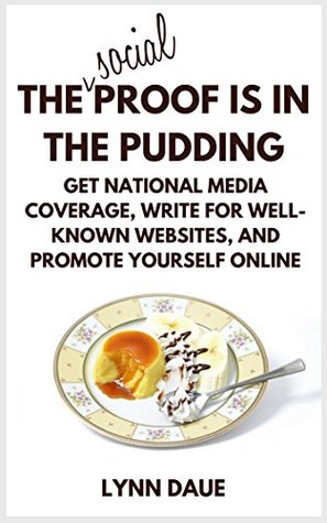 The (Social) Proof is in the Pudding: Get National Media Coverage, Write for Well-Known Websites, and Promote Yourself Online