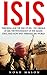 ISIS: Terrorism and the Rise Of IsIs - The Origins Of ISIS, The Psychology Of The Islamic State, And How They Threaten The World (ISIS Exposed, ISIS Inside The Army Of Terror, Terrorism)