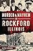 Murder & Mayhem in Rockford, Illinois by Kathi Kresol