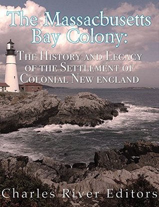 The Massachusetts Bay Colony: The History and Legacy of the Settlement of Colonial New England (Kindle Edition)