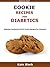 Cookie Recipes For Diabetics: Diabetes Cookbook Full Of Cookie Recipes For Diabetics