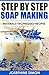 Step by Step Soap Making: Material - Techniques - Recipes (DIY Beauty Products)