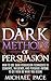 Dark Methods Of Persuasion: How To Use Dark Persuasion Techniques To Convince, Influence And Persuade Anyone And Get Them To Do What You Desire
