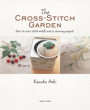 The Cross-Stitch Garden: Over 70 Cross-Stitch Motifs and 20 Stunning Projects