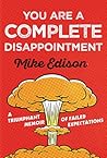 You Are a Complete Disappointment: A Triumphant Memoir of Failed Expectations