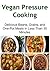 Vegan Pressure Cooking: Delicious Beans, Grains, and One-Pot Meals in Less Than 30 Minutes: (Vegan, Paleo, Vegan Cooking, Vegan Recipes, Clean Eating, Slow Cooker Recipes)