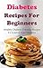 Diabetes Diet Recipes For Beginners: Delicious Diabetes Diet Recipes For Beginners (Diabetes Cookbook)