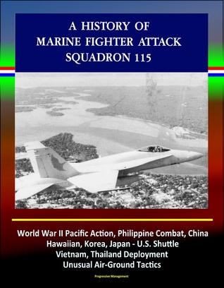A History of Marine Fighter Attack Squadron 115: World War II Pacific Action, Philippine Combat, China, Hawaiian, Korea, Japan - U.S. Shuttle, Vietnam, Thailand Deployment, Unusual Air-Ground Tactics (ebook)