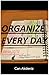 Organize Every Day: An Amazing Way to Get the Most Out of Any Day - 7 Steps to Organize Your Life Get More Things Done