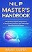NLP Master's Handbook: The 21 Neuro Linguistic Programming & Mind Control Techniques That Will Change Your Mind and Life Forever