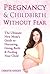 Pregnancy & Childbirth Without Fear: The Ultimate New Mom's Guide to Nurturing, Giving Birth & Feeding Your Child