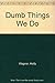 Dumb Things We Do