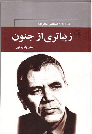 زندگی و شعر اسماعیل شاهرودی: زیباتری از جنون (Hardcover)