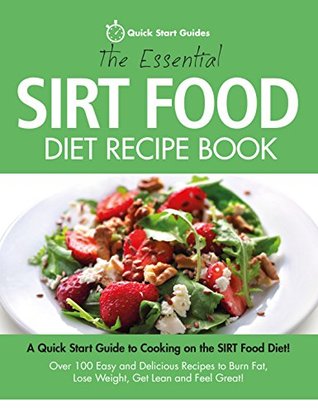 The Essential Sirt Food Diet Recipe Book: A Quick Start Guide To Cooking on The Sirt Food Diet! Over 100 Easy and Delicious Recipes to Burn Fat, Lose Weight, Get Lean and Feel Great! (Kindle Edition)