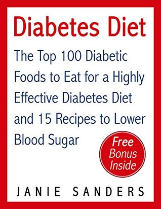 Diabetes: Diabetes Diet: The Top 100 Diabetic Foods to Eat for a Highly Effective Diabetes Diet and 15 Diabetic Recipes to Lower Blood Sugar: Diabetes ... Diet,smart blood sugar,sugar detox Book 4) (Kindle Edition)
