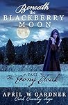 Beneath the Blackberry Moon by April W. Gardner Beneath the Blackberry Moon by April W. Gardner