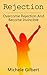 Rejection: Overcome Rejection And Become Invincible (Listening Skills,Fear,Overcome Rejection,Personal Development Series)