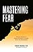 Mastering Fear: Harnessing Emotion to Achieve Excellence in Work, Health and Relationships