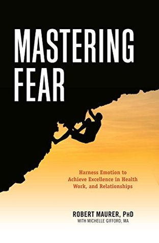 Mastering Fear: Harnessing Emotion to Achieve Excellence in Work, Health and Relationships (Kindle Edition)
