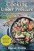 Cooking Under Pressure: 25 Simple Recipes For Tender Meals In No Time (DH Kitchen Book 22)