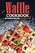 Waffle Cookbook - 25 Waffle Recipes to Discover: With So Many Varieties, Forms, Holes And Taste You Will Be Surprise.