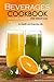 Beverages Cookbook - Juices and Smoothies for Weight Loss: Beginners Guide to Beverages and Juicing Recipes for Health and Everyday Life