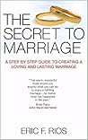 The Secret To Marriage: A Step By Step Guide To Creating A Loving And Lasting Marriage