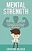 Mental Strength: A Training Guide to Develop Your Mind Toughness for Amazing Performances (Life improvement, Mind exercises)
