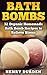 BATH BOMBS: 32 Organic Homemade Bath Bomb Recipes to Relieve Stress & Have Better Health, Beginners Guide