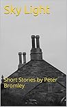 Sky Light: Short Stories by Peter Bromley Sky Light: Short Stories by Peter Bromley