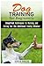 Dog Training for Beginners: Simplified Techniques to Raising and Caring for the Additional Family Member (Obedience & Dog Development)